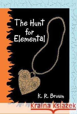 The Hunt for Elemental K R Brown 9781458222893 Abbott Press