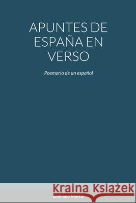 Apuntes de España En Verso: Poemario de un español Emiliano Martín 9781458302489 Lulu.com