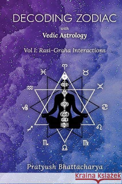 Decoding Zodiac with Vedic Astrology: Vol I: Rasi-Graha Interactions Bhattacharya, Pratyush 9781458311795