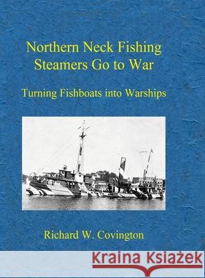 Northern Neck Fishing Steamers Go to War: Turning Fishboats into Warships Covington, Richard W. 9781458312914 Lulu.com