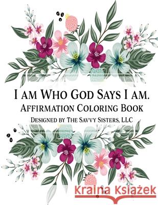 I Am Who God Says I Am: Affirmation Coloring Book LLC The Savvy Sisters, LLC The Savvy Sisters 9781458321695 Lulu.com