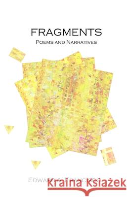 Fragments: Poems and Narratives Edward Francisco 9781458323088