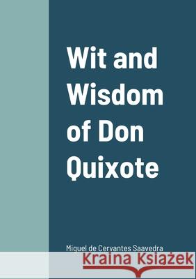 Wit and Wisdom of Don Quixote Miguel De Cervantes Saavedra 9781458328908 Lulu.com