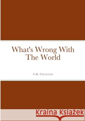What's Wrong With The World G. K. Chesterton 9781458329073 Lulu.com