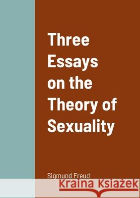 Three Essays on the Theory of Sexuality Sigmund Freud 9781458329264 Lulu.com
