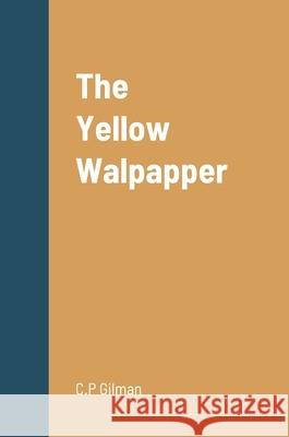 The Yellow Walpapper C P Gilman 9781458329417 Lulu.com
