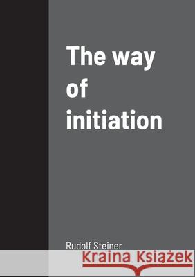 The way of initiation Rudolf Steiner 9781458329554