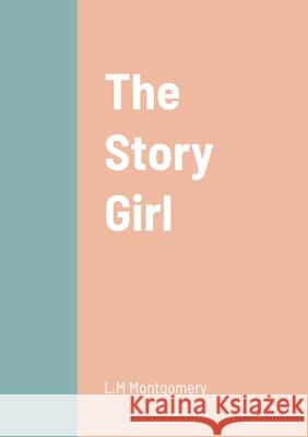 The Story Girl L. M. Montgomery 9781458329950 Lulu.com