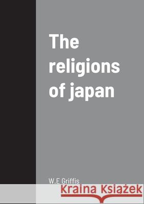 The religions of japan W E Griffis 9781458330291 Lulu.com