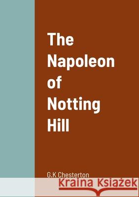 The Napoleon of Notting Hill G. K. Chesterton 9781458330550 Lulu.com