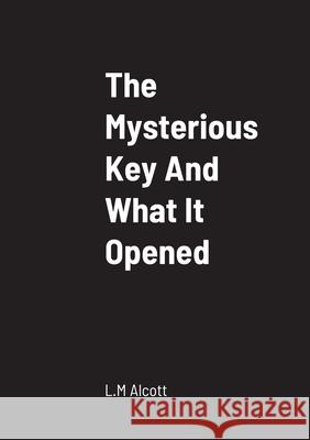 The Mysterious Key And What It Opened L M Alcott 9781458330611 Lulu.com