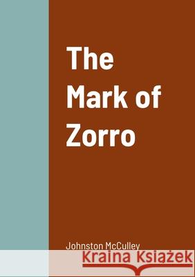 The Mark of Zorro Johnston McCulley 9781458330741 Lulu.com