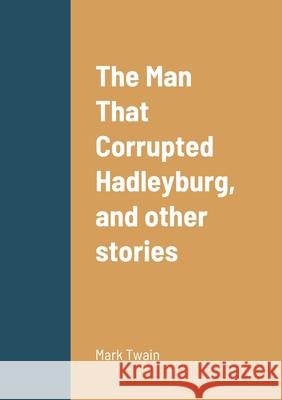 The Man That Corrupted Hadleyburg, and other stories Mark Twain 9781458330765