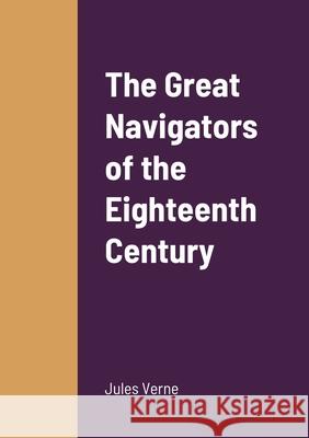 The Great Navigators of the Eighteenth Century Jules Verne 9781458331489 Lulu.com