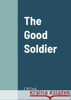 The Good Soldier F M Ford 9781458331496 Lulu.com