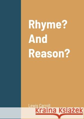 Rhyme? And Reason? Lewis Carroll 9781458334541 Lulu.com