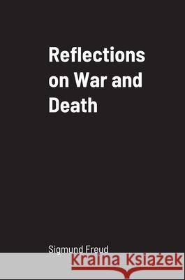 Reflections on War and Death Sigmund Freud 9781458334558 Lulu.com