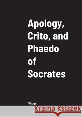 Apology, Crito, and Phaedo of Socrates Plato 9781458334626