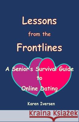 Lessons from the Frontlines: A Senior's Survival Guide to Online Dating Karen Iversen 9781458335869