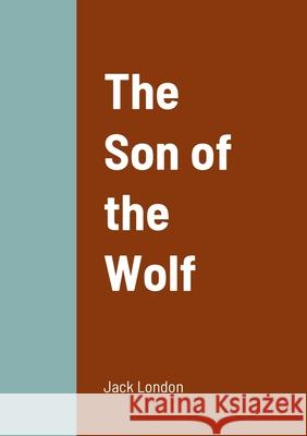 The Son of the Wolf Jack London 9781458336446 Lulu.com