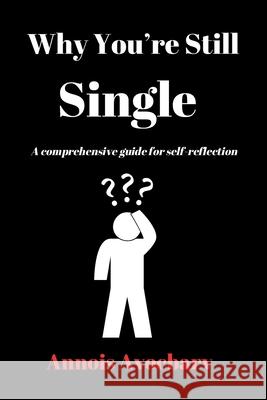 Why You're Still Single: A comprehensive guide for self-reflection Annois Avocbarv 9781458339256 Lulu.com