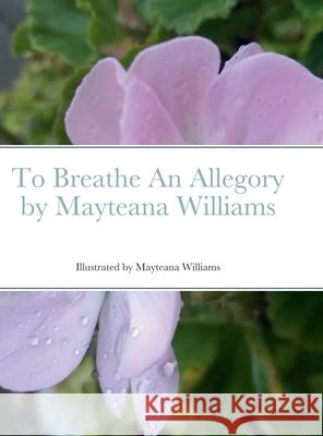 To Breathe An Allegory by Mayteana Williams Mayteana Williams 9781458340245 Lulu.com