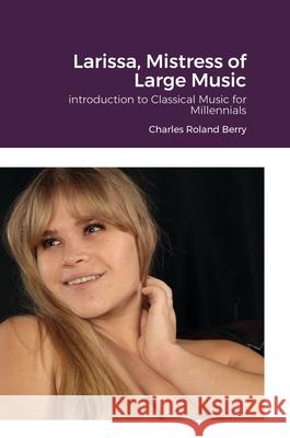 Larissa, The Mistress of Large Music Charles Roland Berry 9781458344175 Lulu.com