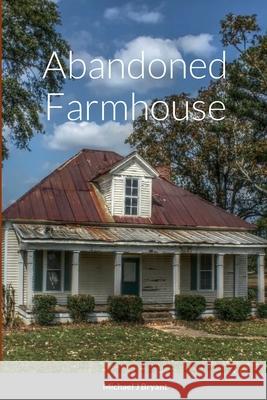 Abandoned Farmhouse Michael J Bryant 9781458345110 Lulu.com