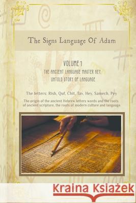 The Hebrew Signs language of Adam - Volume I, The Ancient Language Master Key, Untold story of Language: The origin of the ancient Hebrew letters, words and the roots of scripture culture and language Moti Kanyavski (Kanyavsky) 9781458345646 Lulu.com