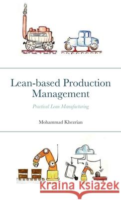 Lean-based Production Management: Practical Lean Manufacturing Mohammad Khezrian, Noor N K, Nasser Abdolrahman 9781458346612