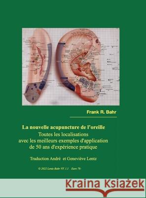 La nouvelle acupuncture de l'oreille: Toute les localisations Frank Bahr, André Et Genevieve Lentz 9781458349538 Lulu.com