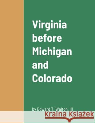 Virginia before Michigan and Colorado Edward T., III Walton 9781458352651 Lulu.com