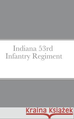 Historical Sketch And Roster Of The Indiana 53rd Infantry Regiment John C Rigdon 9781458354471