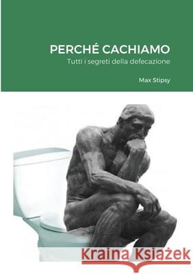 Perché Cachiamo: Tutti i segreti della defecazione Max Stipsy 9781458365156 Lulu.com