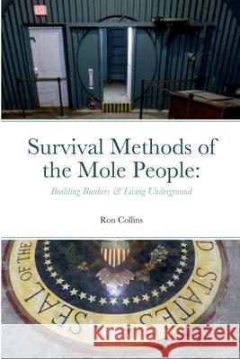 Survival Methods of the Mole People: Building Bunkers & Living Underground Ron Collins 9781458370488 Lulu.com