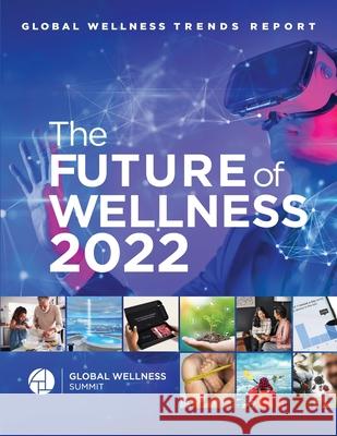 Global Wellness Trends Report: The Future of Wellness 2022 Global Wellness Summit, Cassandra Cavanah, Susie Ellis 9781458373106