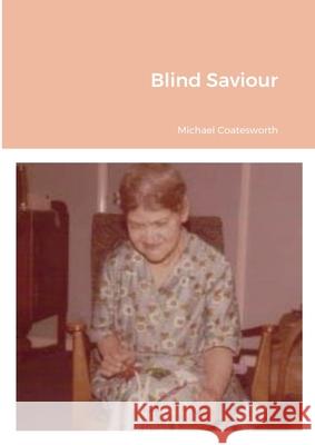 Blind Saviour Michael Coatesworth 9781458373564 Lulu.com