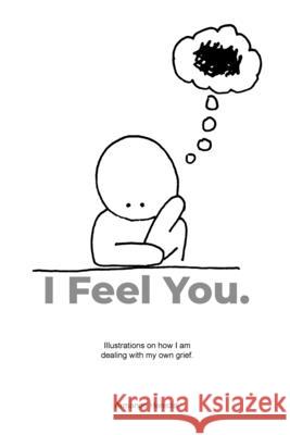 I Feel You: Illustrations on how I am dealing with my own grief. Armando Heredia 9781458379481 Lulu.com