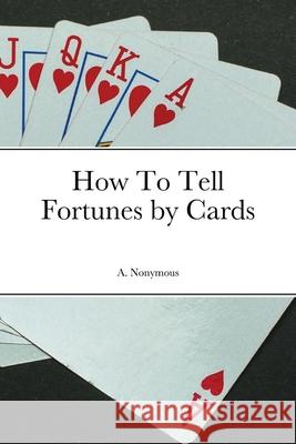 How To Tell Fortunes by Cards A. Nonymous 9781458379894 Lulu.com