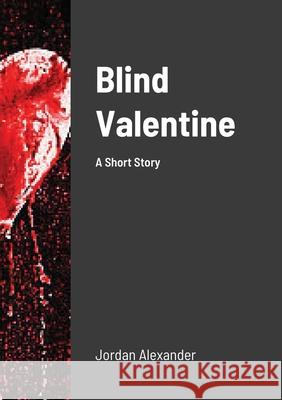 Blind Valentine: A Short Story Jordan Alexander 9781458382351 Lulu.com
