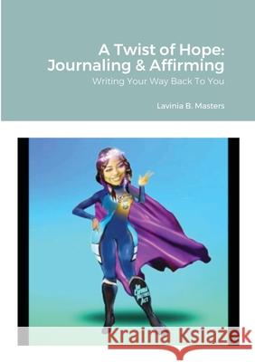 A Twist of Hope: Journaling & Affirming: Writing Your Way Back To You Lavinia B Masters 9781458383174 Lulu.com