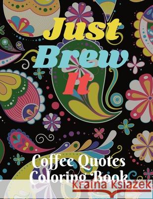 Just Brew It Coffee Quotes Coloring Book Mary Bowie 9781458385154 Lulu.com