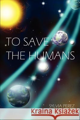 To Save the Humans Sylvia Perez 9781458385437 Lulu.com