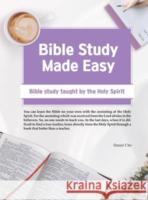 Bible Study Made Easy: Bible Study Taught by the Holy Spirit Daniel Cho 9781458389770
