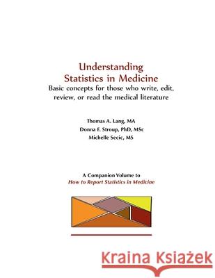 Understanding Statistics in Medicine: Basic concepts for those who read, write, edit, or review the medical literature Tom Lang, Donna Stroup, Michelle Secic 9781458390899 Lulu.com