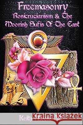 Freemasonry, Rosicrucianism and the Moorish Sufis of The East Keith Moore 9781458394712