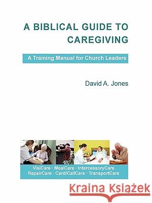 A Biblical Guide to Caregiving David A Jones 9781458396006 Lulu.com