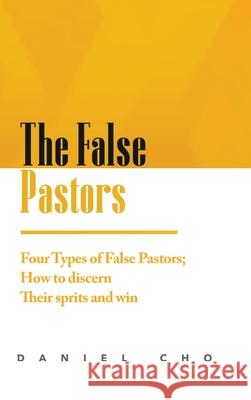 The False Pastors: Four Types of False Pastors; How to Discern their Spirits and Win Daniel Cho 9781458397119