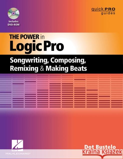 The Power in Logic Pro: Songwriting, Composing, Remixing and Making Beats Bustelo, Dot 9781458414199 Hal Leonard Publishing Corporation
