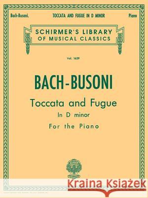 Toccata and Fugue in D Minor Bwv565: Schirmer's Library of Musical Classics Volume 1629 Piano Solo Johann Sebastian Bach Ferrucio Busoni 9781458426543 G. Schirmer, Inc.